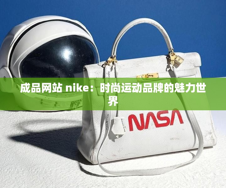 成品网站 nike：时尚运动品牌的魅力世界