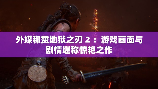 外媒称赞地狱之刃 2 ：游戏画面与剧情堪称惊艳之作