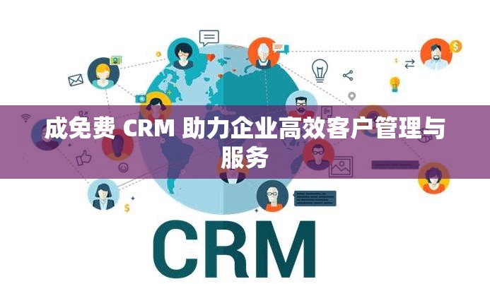 成免费 CRM 助力企业高效客户管理与服务