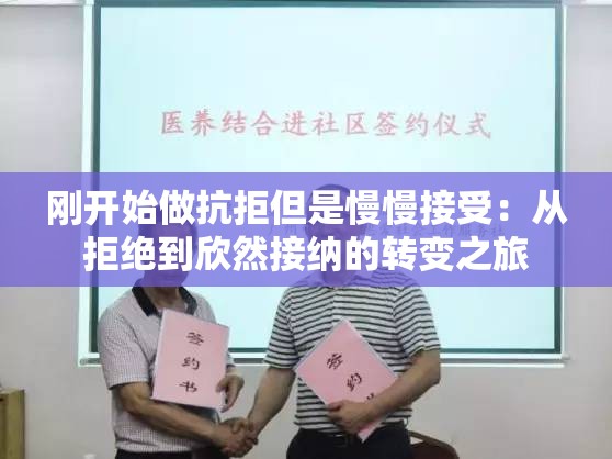 刚开始做抗拒但是慢慢接受：从拒绝到欣然接纳的转变之旅