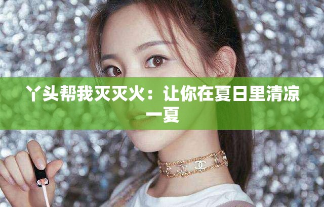 丫头帮我灭灭火：让你在夏日里清凉一夏