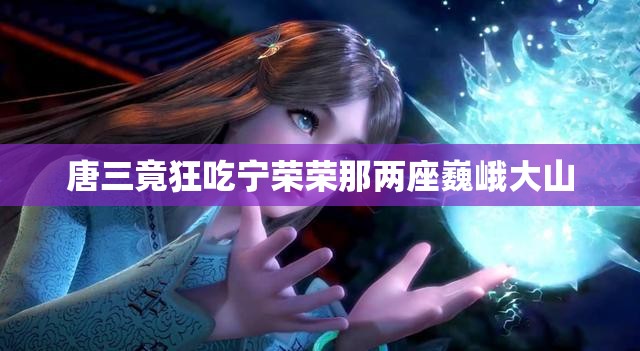 唐三竟狂吃宁荣荣那两座巍峨大山