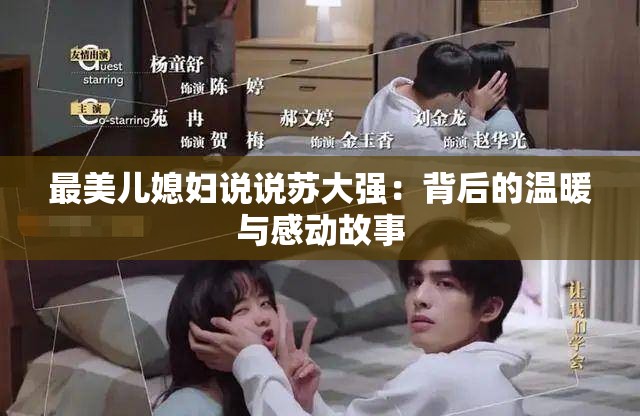 最美儿媳妇说说苏大强：背后的温暖与感动故事