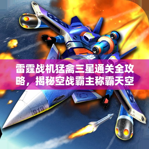 雷霆战机猛禽三星通关全攻略，揭秘空战霸主称霸天空的秘诀