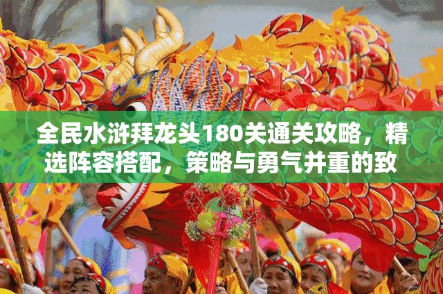 全民水浒拜龙头180关通关攻略，精选阵容搭配，策略与勇气并重的致胜之道