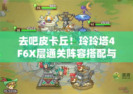 去吧皮卡丘！玲玲塔4F6X层通关阵容搭配与进化策略全解析攻略