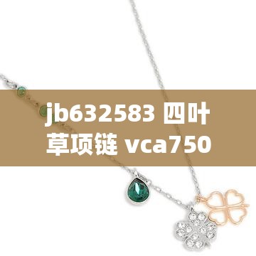 jb632583 四叶草项链 vca750 据说更畅快-友 带来别样体验
