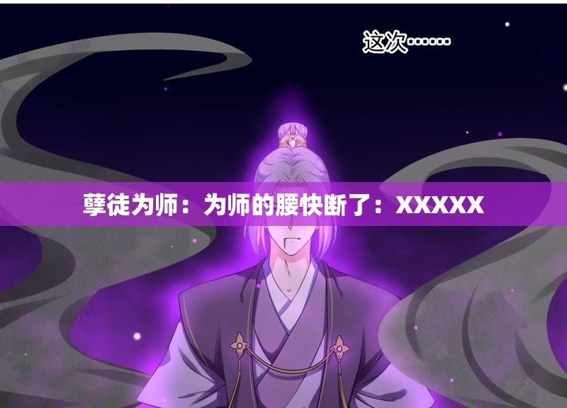 孽徒为师：为师的腰快断了：XXXXX