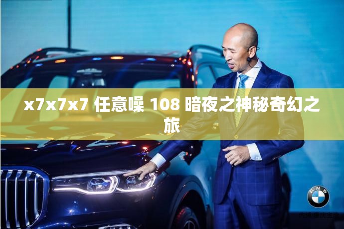 x7x7x7 任意噪 108 暗夜之神秘奇幻之旅