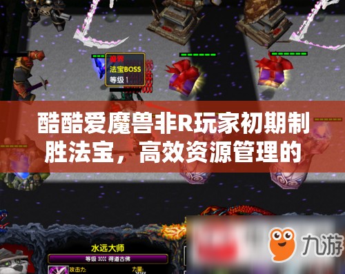 酷酷爱魔兽非R玩家初期制胜法宝，高效资源管理的智慧策略与攻略