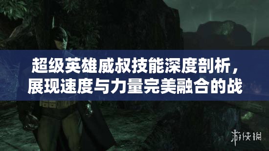 超级英雄威叔技能深度剖析，展现速度与力量完美融合的战斗艺术