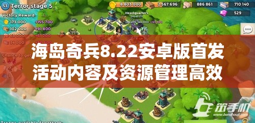 海岛奇兵8.22安卓版首发活动内容及资源管理高效利用策略详解