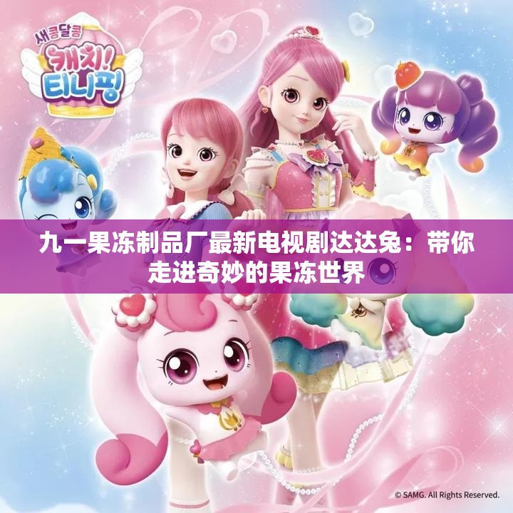 九一果冻制品厂最新电视剧达达兔：带你走进奇妙的果冻世界