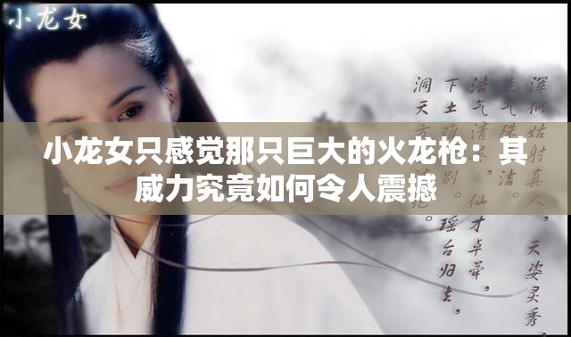 小龙女只感觉那只巨大的火龙枪：其威力究竟如何令人震撼