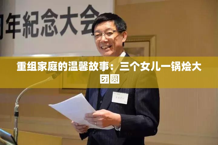 重组家庭的温馨故事：三个女儿一锅烩大团圆