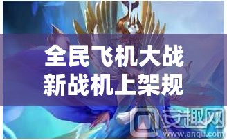 全民飞机大战新战机上架规律，深入剖析与预测趋势的全方位解析