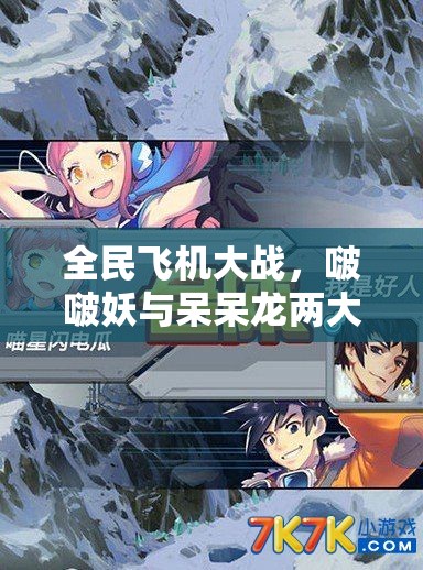 全民飞机大战，啵啵妖与呆呆龙两大萌宠，谁将成为你空战中的最佳拍档？