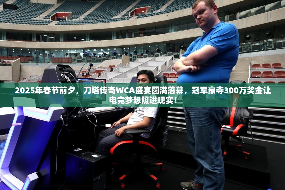 2025年春节前夕，刀塔传奇WCA盛宴圆满落幕，冠军豪夺300万奖金让电竞梦想照进现实！
