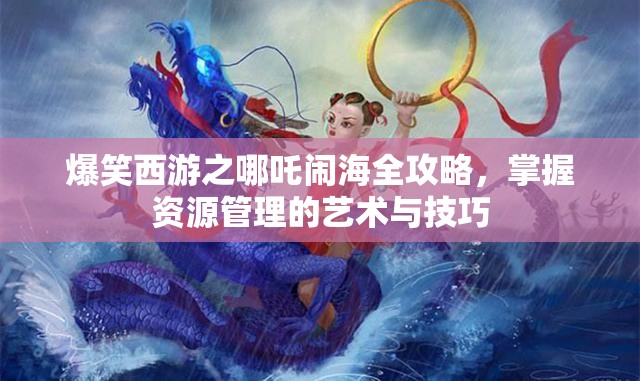 爆笑西游之哪吒闹海全攻略，掌握资源管理的艺术与技巧