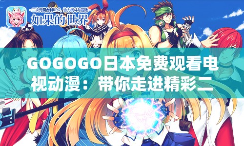 GOGOGO日本免费观看电视动漫：带你走进精彩二次元世界
