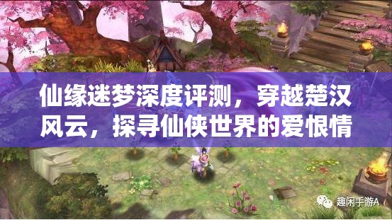 仙缘迷梦深度评测，穿越楚汉风云，探寻仙侠世界的爱恨情仇与奇幻之旅