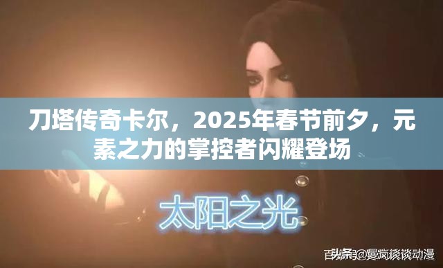 刀塔传奇卡尔，2025年春节前夕，元素之力的掌控者闪耀登场
