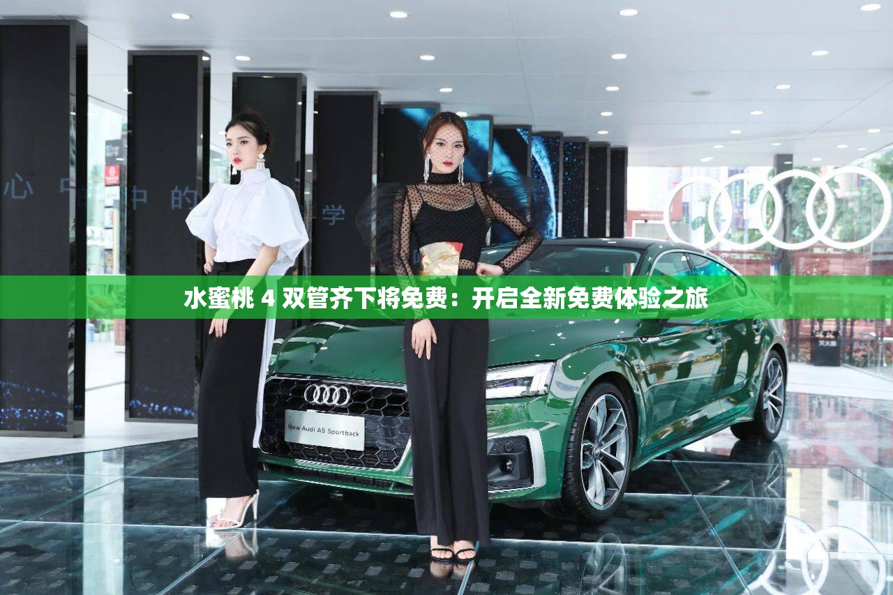 水蜜桃 4 双管齐下将免费：开启全新免费体验之旅