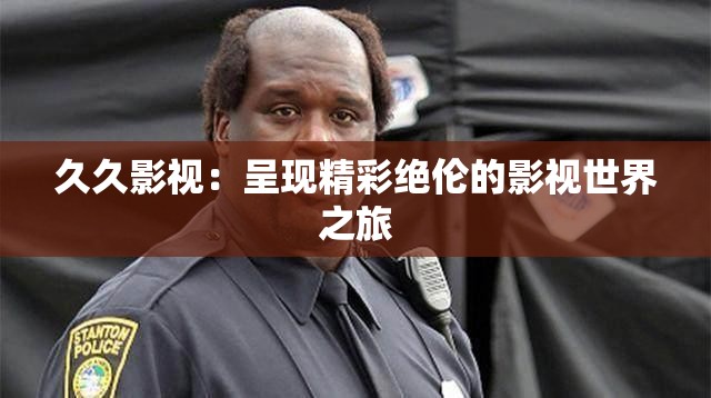 久久影视：呈现精彩绝伦的影视世界之旅