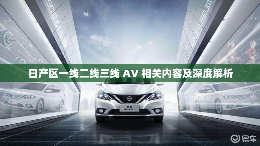 日产区一线二线三线 AV 相关内容及深度解析