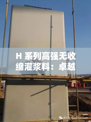 H 系列高强无收缩灌浆料：卓越性能助力工程建设