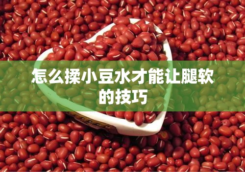 怎么揉小豆水才能让腿软的技巧