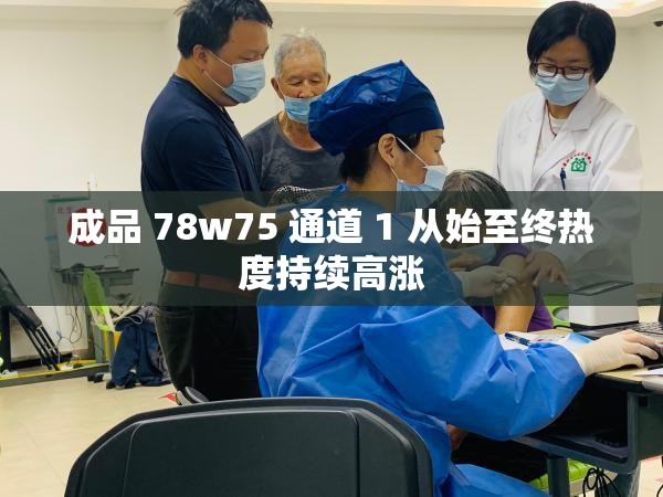 成品 78w75 通道 1 从始至终热度持续高涨