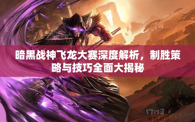 暗黑战神飞龙大赛深度解析，制胜策略与技巧全面大揭秘