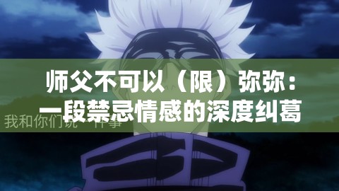师父不可以（限）弥弥：一段禁忌情感的深度纠葛