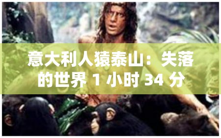 意大利人猿泰山：失落的世界 1 小时 34 分