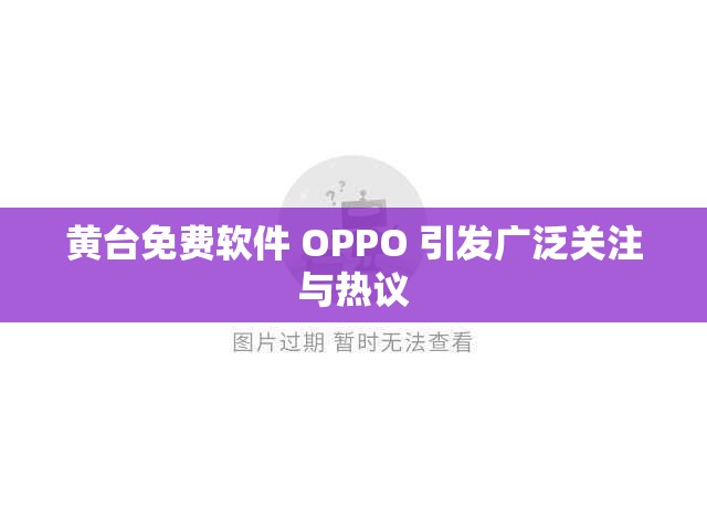 黄台免费软件 OPPO 引发广泛关注与热议