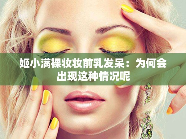 姬小满裸妆妆前乳发呆：为何会出现这种情况呢