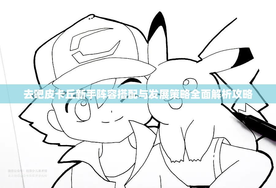 去吧皮卡丘新手阵容搭配与发展策略全面解析攻略