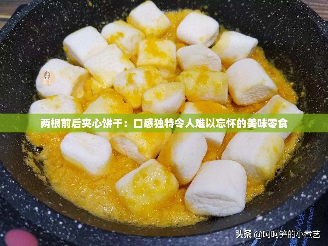 两根前后夹心饼干：口感独特令人难以忘怀的美味零食