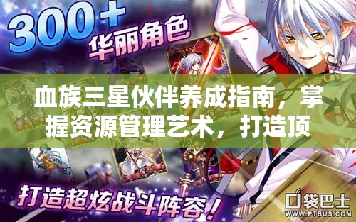 血族三星伙伴养成指南，掌握资源管理艺术，打造顶级战斗阵容