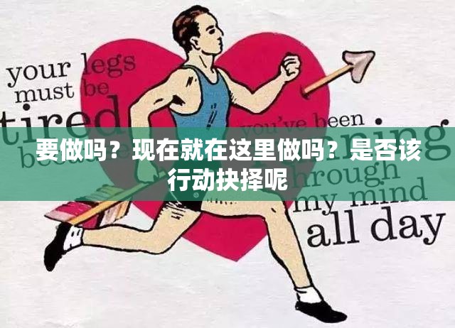 要做吗？现在就在这里做吗？是否该行动抉择呢