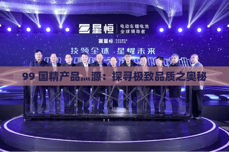 99 国精产品灬源：探寻极致品质之奥秘