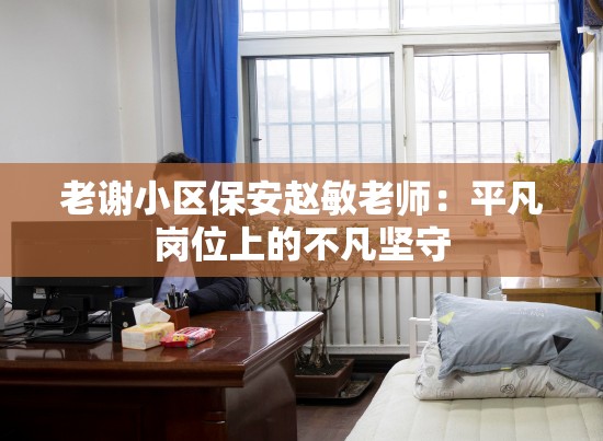 老谢小区保安赵敏老师：平凡岗位上的不凡坚守