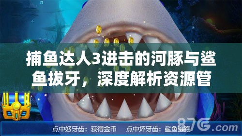 捕鱼达人3进击的河豚与鲨鱼拔牙，深度解析资源管理策略与玩法攻略