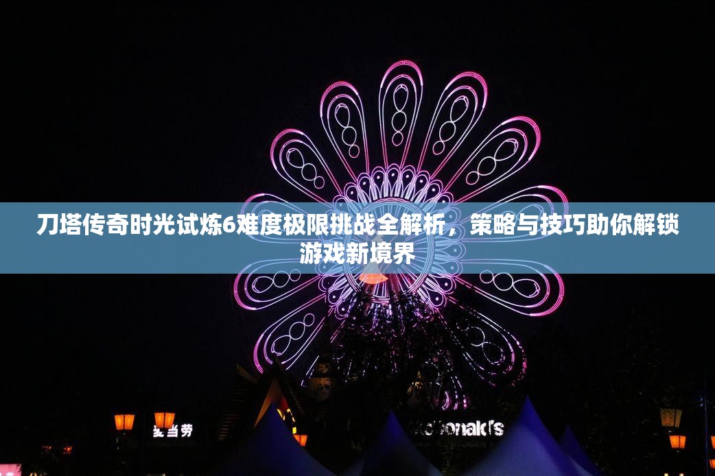 刀塔传奇时光试炼6难度极限挑战全解析，策略与技巧助你解锁游戏新境界
