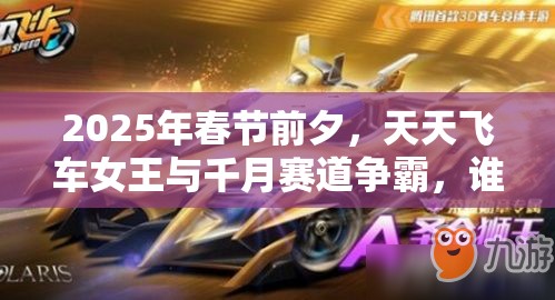 2025年春节前夕，天天飞车女王与千月赛道争霸，谁将问鼎真正王者？