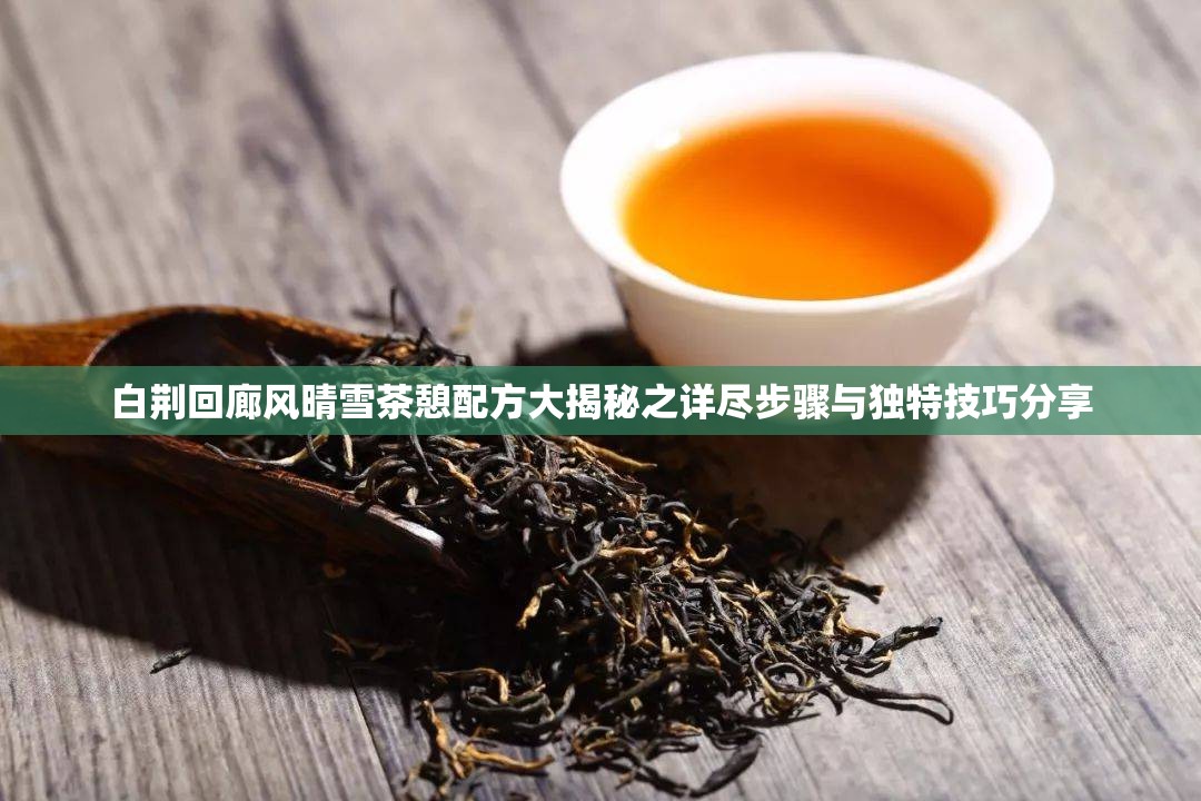 白荆回廊风晴雪茶憩配方大揭秘之详尽步骤与独特技巧分享