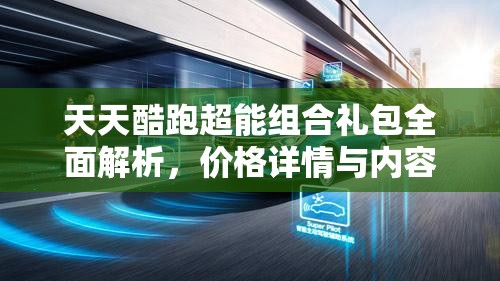 天天酷跑超能组合礼包全面解析，价格详情与内容亮点一网打尽