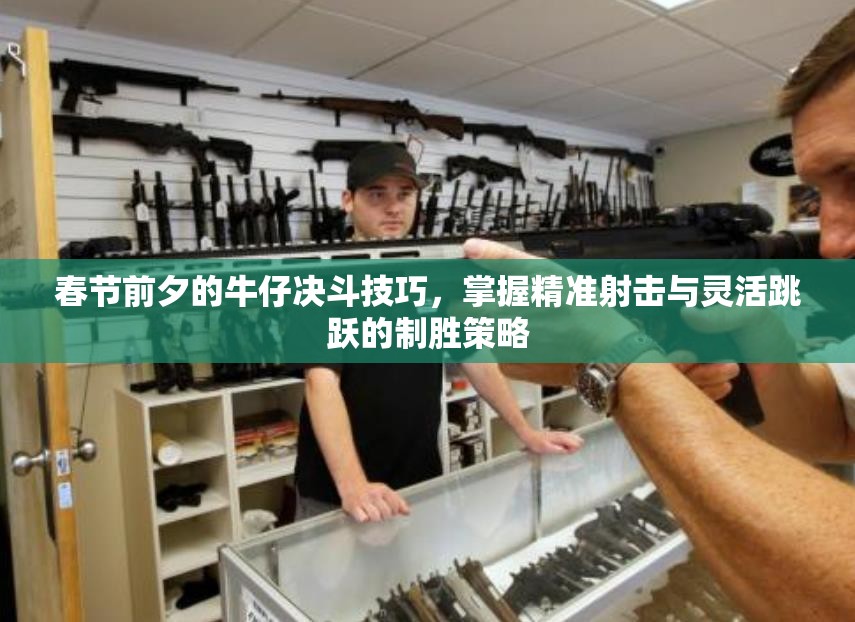 春节前夕的牛仔决斗技巧，掌握精准射击与灵活跳跃的制胜策略
