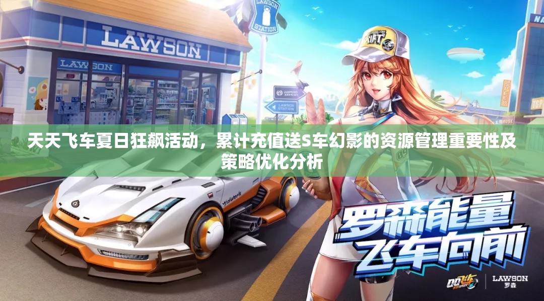 天天飞车夏日狂飙活动，累计充值送S车幻影的资源管理重要性及策略优化分析